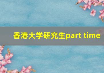 香港大学研究生part time